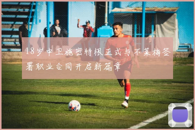 18岁中卫施密特根正式与不莱梅签署职业合同开启新篇章