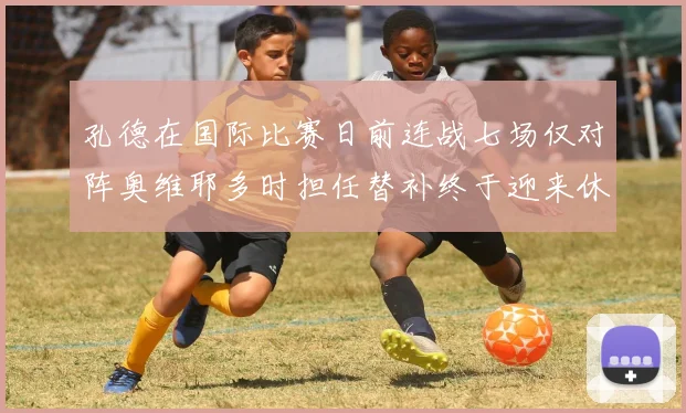 孔德在国际比赛日前连战七场仅对阵奥维耶多时担任替补终于迎来休息时刻