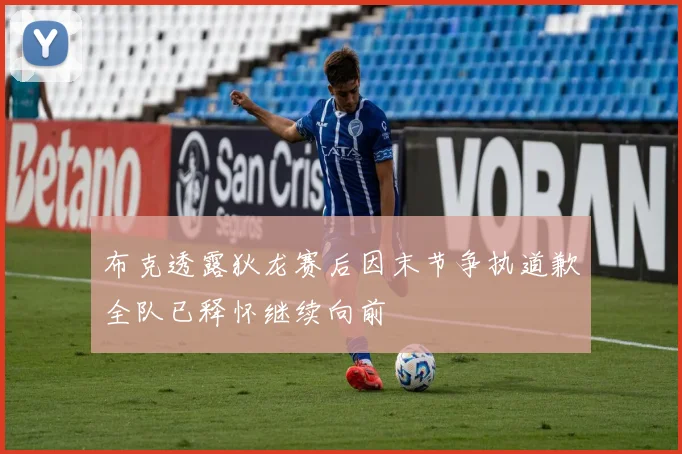 布克透露狄龙赛后因末节争执道歉全队已释怀继续向前