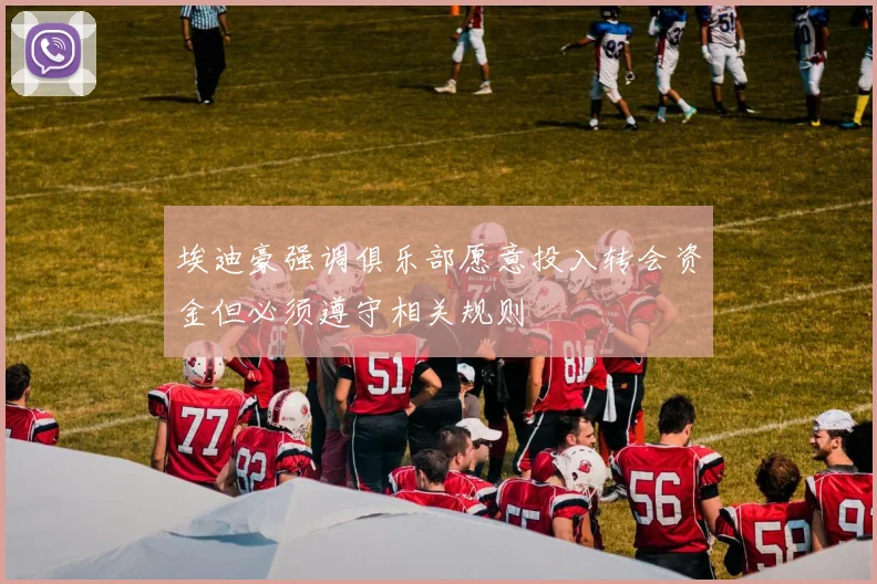 埃迪豪强调俱乐部愿意投入转会资金但必须遵守相关规则