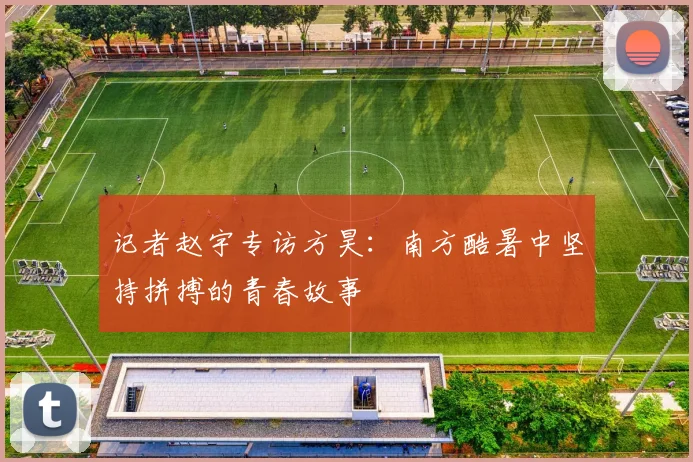 记者赵宇专访方昊：南方酷暑中坚持拼搏的青春故事