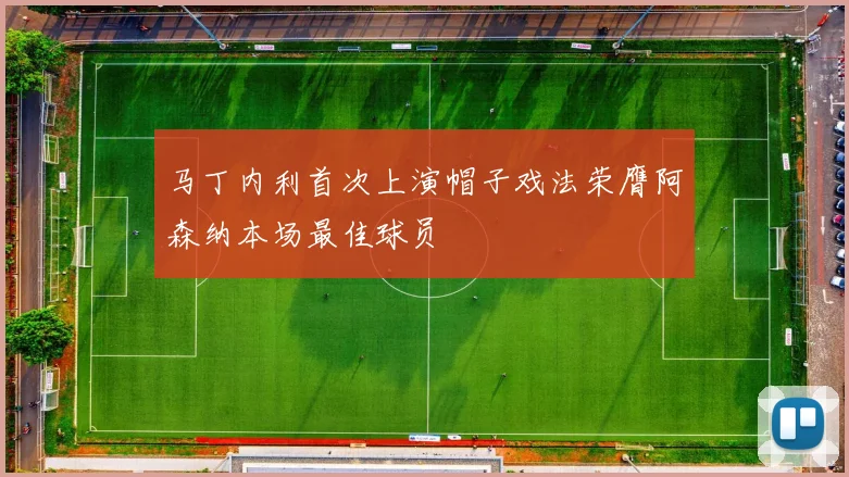 马丁内利首次上演帽子戏法荣膺阿森纳本场最佳球员