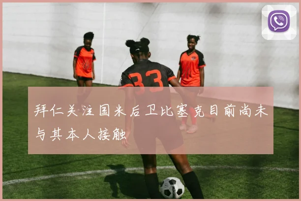 拜仁关注国米后卫比塞克目前尚未与其本人接触