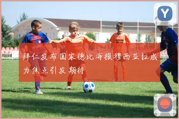 拜仁发布国家德比海报穆西亚拉成为焦点引发期待