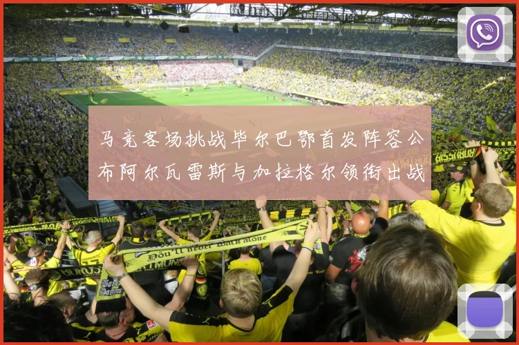 马竞客场挑战毕尔巴鄂首发阵容公布阿尔瓦雷斯与加拉格尔领衔出战