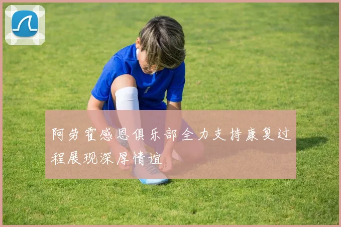 阿劳霍感恩俱乐部全力支持康复过程展现深厚情谊