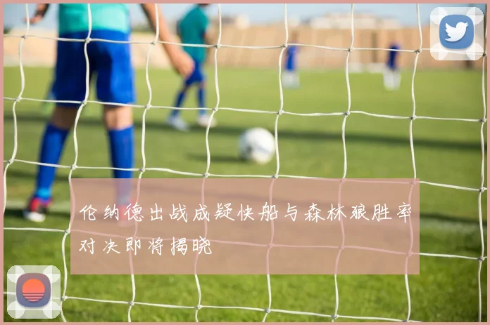 伦纳德出战成疑快船与森林狼胜率对决即将揭晓