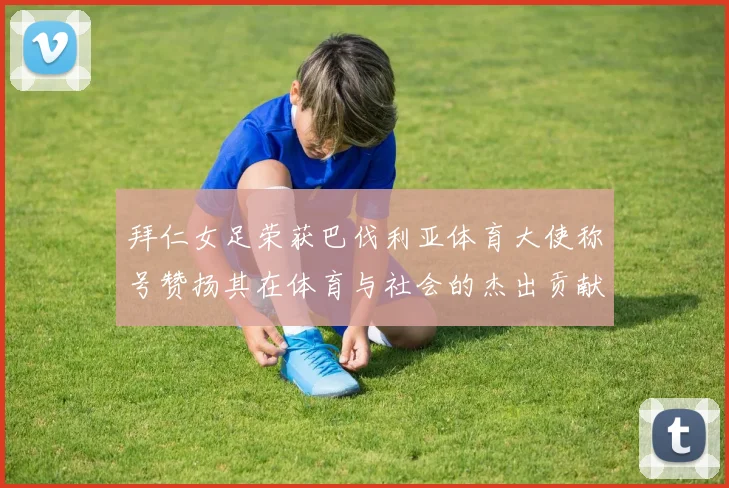 拜仁女足荣获巴伐利亚体育大使称号赞扬其在体育与社会的杰出贡献