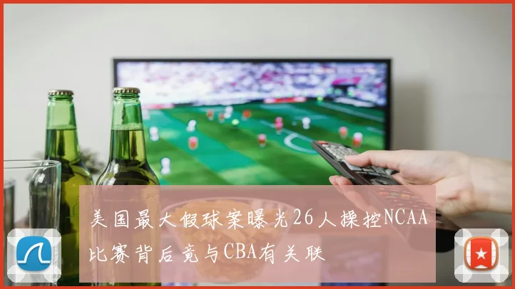 美国最大假球案曝光26人操控NCAA比赛背后竟与CBA有关联